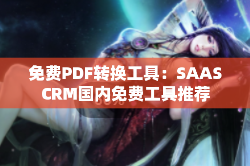 免費PDF轉(zhuǎn)換工具：SAASCRM國內(nèi)免費工具推薦