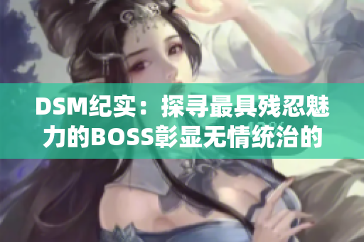 DSM紀實：探尋最具殘忍魅力的BOSS彰顯無情統(tǒng)治的真相