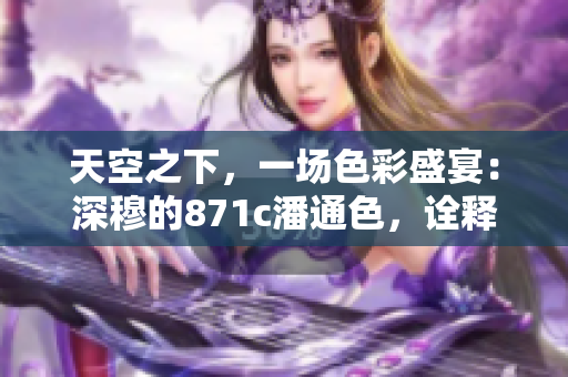 天空之下，一場色彩盛宴：深穆的871c潘通色，詮釋時尚與奢華