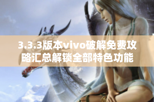 3.3.3版本vivo破解免費攻略匯總解鎖全部特色功能