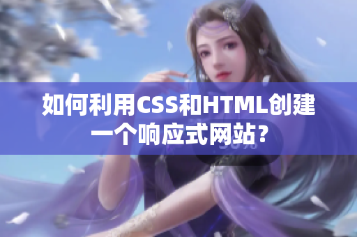 如何利用CSS和HTML創(chuàng)建一個響應(yīng)式網(wǎng)站？