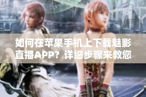 如何在蘋果手機(jī)上下載魅影直播APP？詳細(xì)步驟來教您