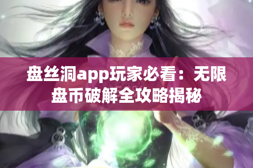 盤絲洞app玩家必看：無限盤幣破解全攻略揭秘