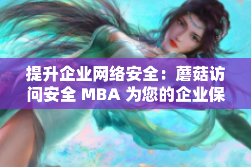 提升企業(yè)網(wǎng)絡安全：蘑菇訪問安全 MBA 為您的企業(yè)保駕護航