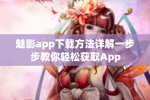 魅影app下載方法詳解一步步教你輕松獲取App