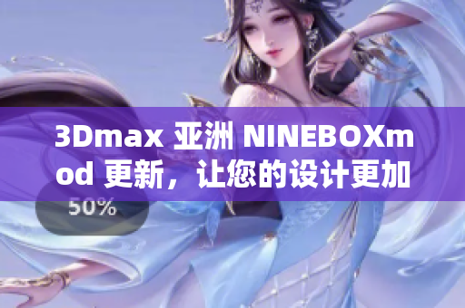 3Dmax 亞洲 NINEBOXmod 更新，讓您的設(shè)計(jì)更加炫酷