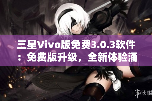 三星Vivo版免費3.0.3軟件：免費版升級，全新體驗涌現(xiàn)