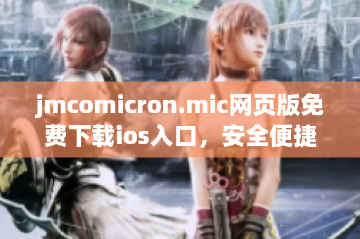 jmcomicron.mic網(wǎng)頁(yè)版免費(fèi)下載ios入口，安全便捷瀏覽最新漫畫作品