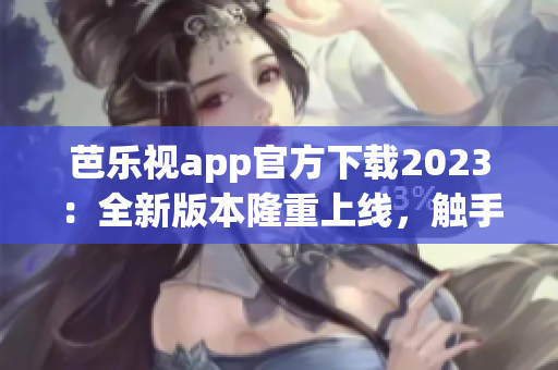 芭樂(lè)視app官方下載2023：全新版本隆重上線，觸手可及的精彩視聽(tīng)體驗(yàn)