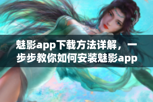 魅影app下載方法詳解，一步步教你如何安裝魅影app