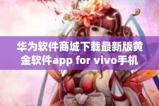 華為軟件商城下載最新版黃金軟件app for vivo手機(jī)