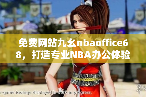 免費(fèi)網(wǎng)站九幺nbaoffice68，打造專業(yè)NBA辦公體驗(yàn)