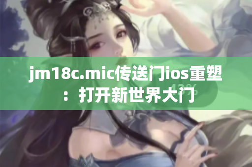 jm18c.mic傳送門ios重塑：打開新世界大門