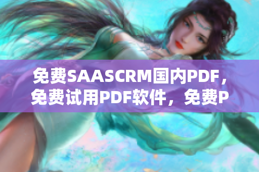 免費SAASCRM國內(nèi)PDF，免費試用PDF軟件，免費PDF閱讀器，PDF編輯器 