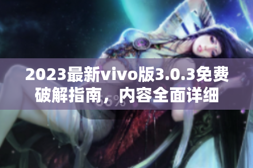 2023最新vivo版3.0.3免費破解指南，內(nèi)容全面詳細(xì)