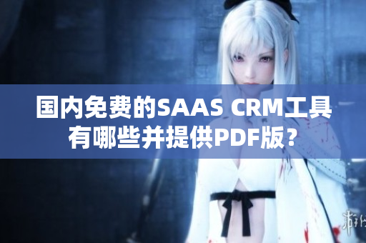 國內(nèi)免費的SAAS CRM工具有哪些并提供PDF版？