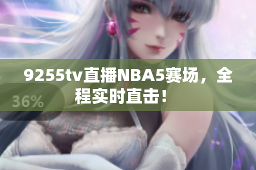 9255tv直播NBA5賽場，全程實時直擊！ 