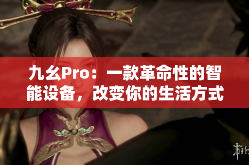 九幺Pro：一款革命性的智能設(shè)備，改變你的生活方式