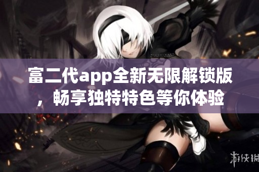 富二代app全新無限解鎖版，暢享獨特特色等你體驗