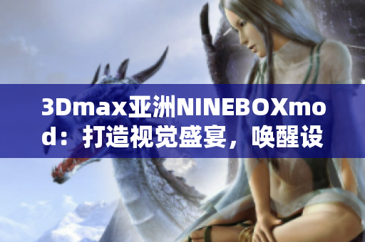 3Dmax亞洲NINEBOXmod：打造視覺盛宴，喚醒設計靈感