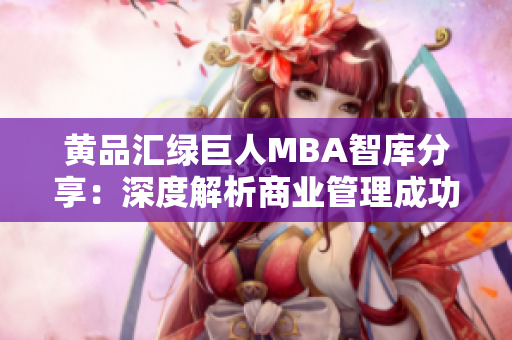 黃品匯綠巨人MBA智庫分享：深度解析商業(yè)管理成功要訣