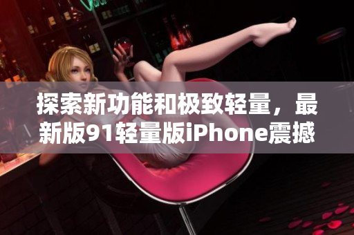 探索新功能和極致輕量，最新版91輕量版iPhone震撼登場