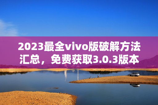 2023最全vivo版破解方法匯總，免費(fèi)獲取3.0.3版本功能全解析