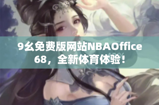 9幺免費(fèi)版網(wǎng)站NBAOffice68，全新體育體驗(yàn)！