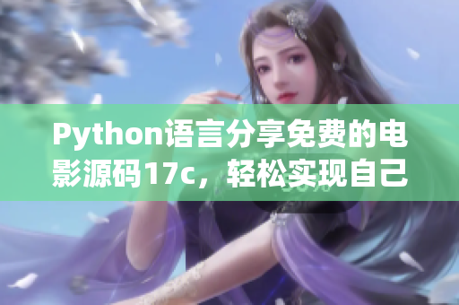 Python語言分享免費的電影源碼17c，輕松實現(xiàn)自己的電影播放器