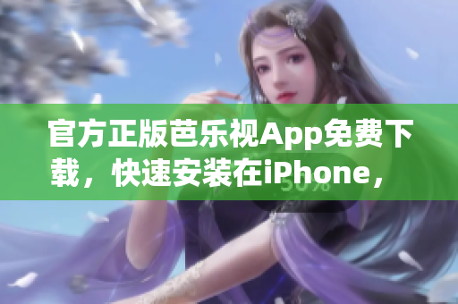 官方正版芭樂視App免費(fèi)下載，快速安裝在iPhone， 觀看高清視頻隨時(shí)暢快享受