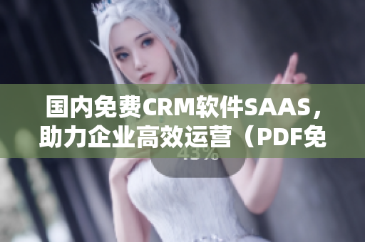 國內免費CRM軟件SAAS，助力企業(yè)高效運營（PDF免費下載）