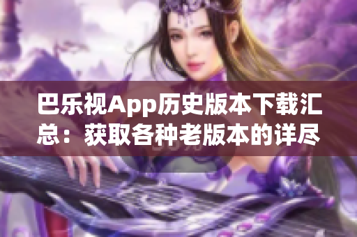 巴樂視App歷史版本下載匯總：獲取各種老版本的詳盡指南