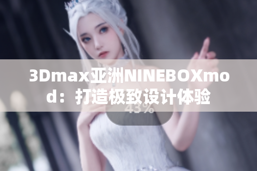 3Dmax亞洲NINEBOXmod：打造極致設(shè)計(jì)體驗(yàn)