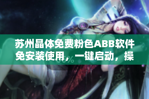 蘇州晶體免費粉色ABB軟件免安裝使用，一鍵啟動，操作簡便