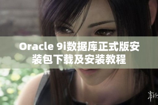 Oracle 9i數(shù)據(jù)庫(kù)正式版安裝包下載及安裝教程