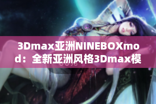 3Dmax亞洲NINEBOXmod：全新亞洲風(fēng)格3Dmax模型設(shè)計靈感來源