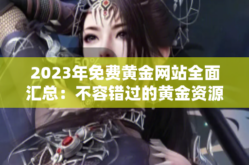 2023年免費黃金網(wǎng)站全面匯總：不容錯過的黃金資源大揭秘