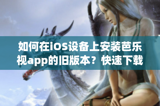 如何在iOS設(shè)備上安裝芭樂視app的舊版本？快速下載及安裝指南！