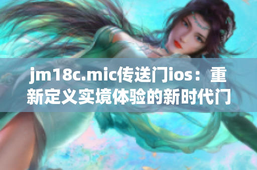 jm18c.mic傳送門(mén)ios：重新定義實(shí)境體驗(yàn)的新時(shí)代門(mén)戶(hù)