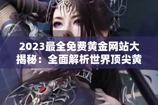 2023最全免費黃金網(wǎng)站大揭秘：全面解析世界頂尖黃金網(wǎng)站大全