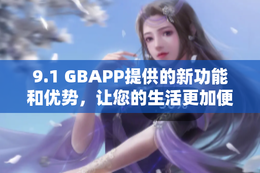 9.1 GBAPP提供的新功能和優(yōu)勢，讓您的生活更加便捷