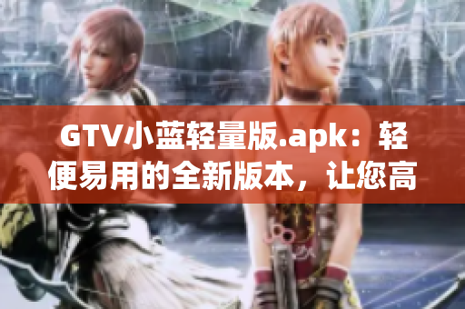 GTV小藍輕量版.apk：輕便易用的全新版本，讓您高效體驗多種功能