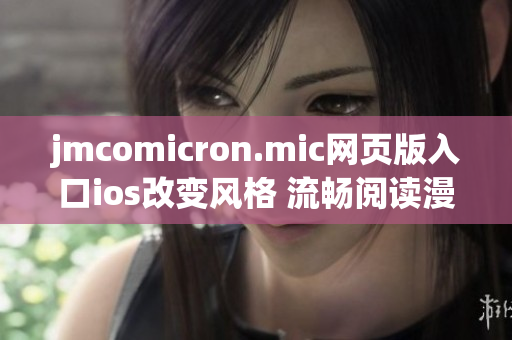 jmcomicron.mic網(wǎng)頁版入口ios改變風(fēng)格 流暢閱讀漫畫，足不出戶暢享豐富精彩內(nèi)容