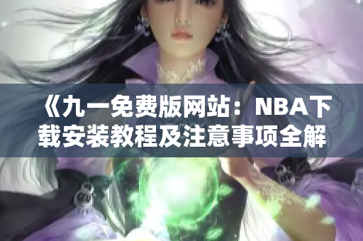 《九一免費版網(wǎng)站：NBA下載安裝教程及注意事項全解析》