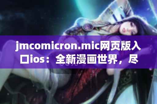 jmcomicron.mic網(wǎng)頁版入口ios：全新漫畫世界，盡在手指間