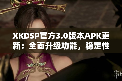 XKDSP官方3.0版本APK更新：全面升級功能，穩(wěn)定性提升，讓您體驗更加暢快的音頻效果