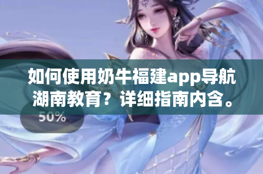 如何使用奶牛福建app導(dǎo)航湖南教育？詳細指南內(nèi)含。