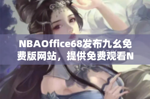 NBAOffice68發(fā)布九幺免費版網(wǎng)站，提供免費觀看NBA賽事的最新機會