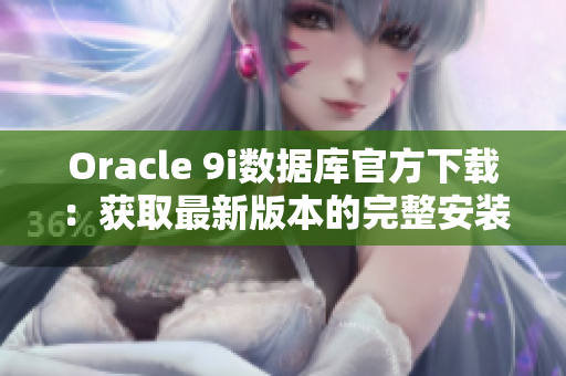 Oracle 9i數(shù)據(jù)庫官方下載：獲取最新版本的完整安裝程序