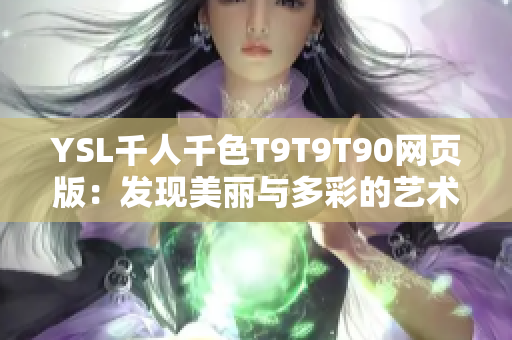 YSL千人千色T9T9T90網(wǎng)頁版：發(fā)現(xiàn)美麗與多彩的藝術(shù)世界